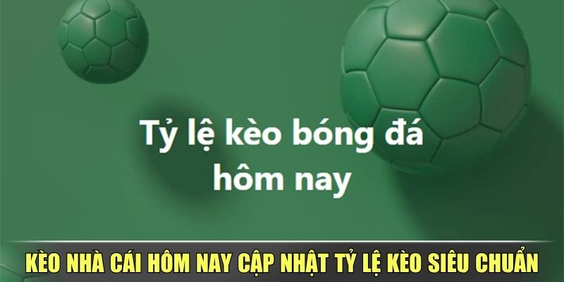 Kèo Nhà Cái Hôm Nay Cập Nhật Tỷ Lệ Kèo Siêu Chuẩn