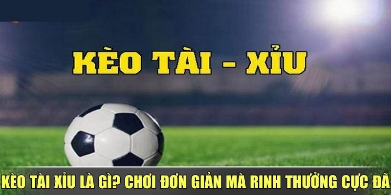 Kèo Tài Xỉu Là Gì? Chơi Đơn Giản Mà Rinh Thưởng Cực Đã