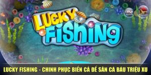 Lucky Fishing - Chinh Phục Biển Cả Để Săn Cá Báu Triệu Xu