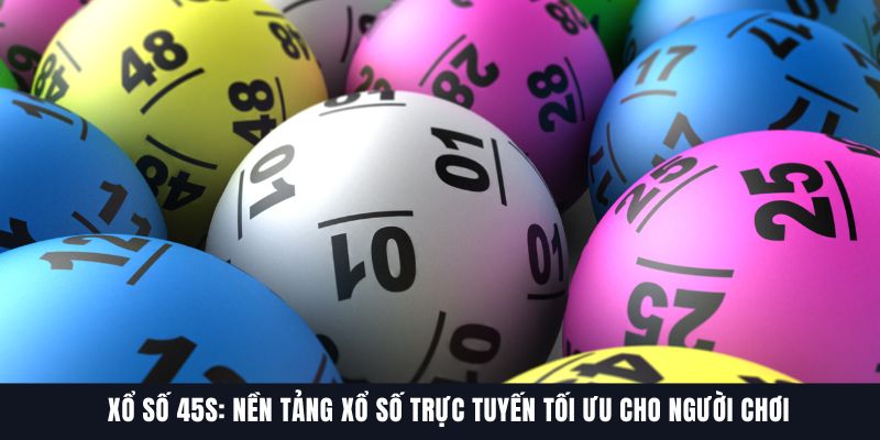 Xổ Số 45S: Nền Tảng Xổ Số Trực Tuyến Tối Ưu Cho Người Chơi